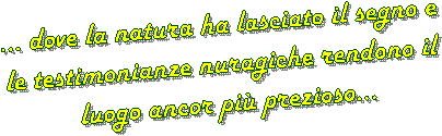 ... dove la natura ha lasciato un segno e 
le testimonianze nuragiche rendono il 
luogo ancor pi� prezioso...